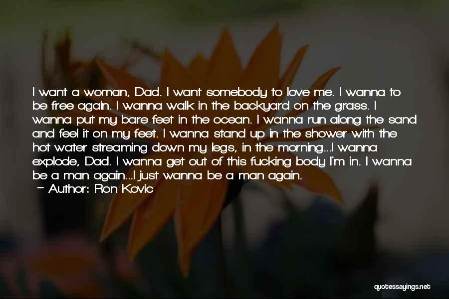 Ron Kovic Quotes: I Want A Woman, Dad. I Want Somebody To Love Me. I Wanna To Be Free Again. I Wanna Walk