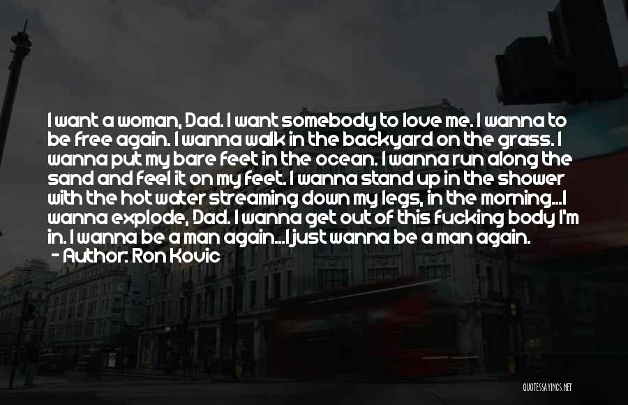 Ron Kovic Quotes: I Want A Woman, Dad. I Want Somebody To Love Me. I Wanna To Be Free Again. I Wanna Walk