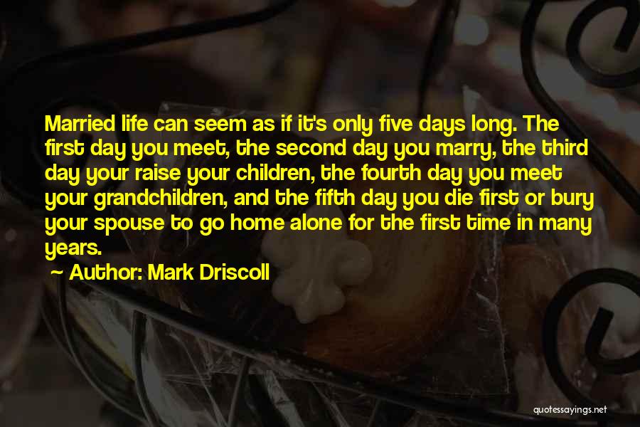 Mark Driscoll Quotes: Married Life Can Seem As If It's Only Five Days Long. The First Day You Meet, The Second Day You