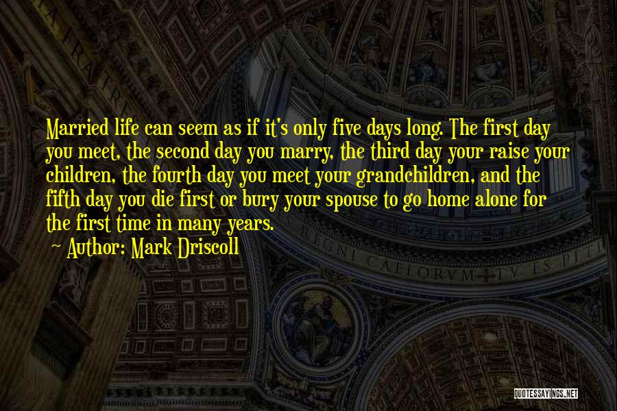 Mark Driscoll Quotes: Married Life Can Seem As If It's Only Five Days Long. The First Day You Meet, The Second Day You
