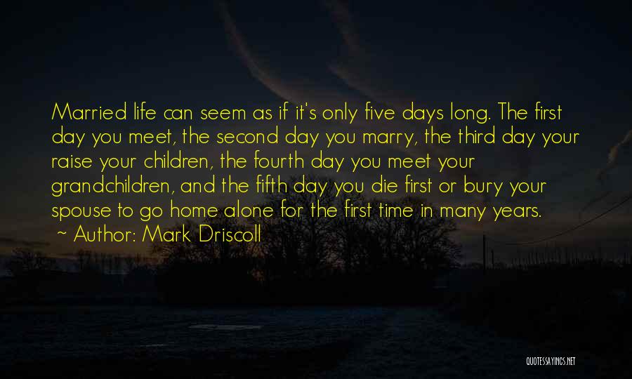 Mark Driscoll Quotes: Married Life Can Seem As If It's Only Five Days Long. The First Day You Meet, The Second Day You
