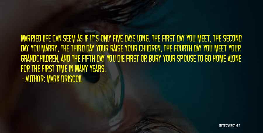 Mark Driscoll Quotes: Married Life Can Seem As If It's Only Five Days Long. The First Day You Meet, The Second Day You