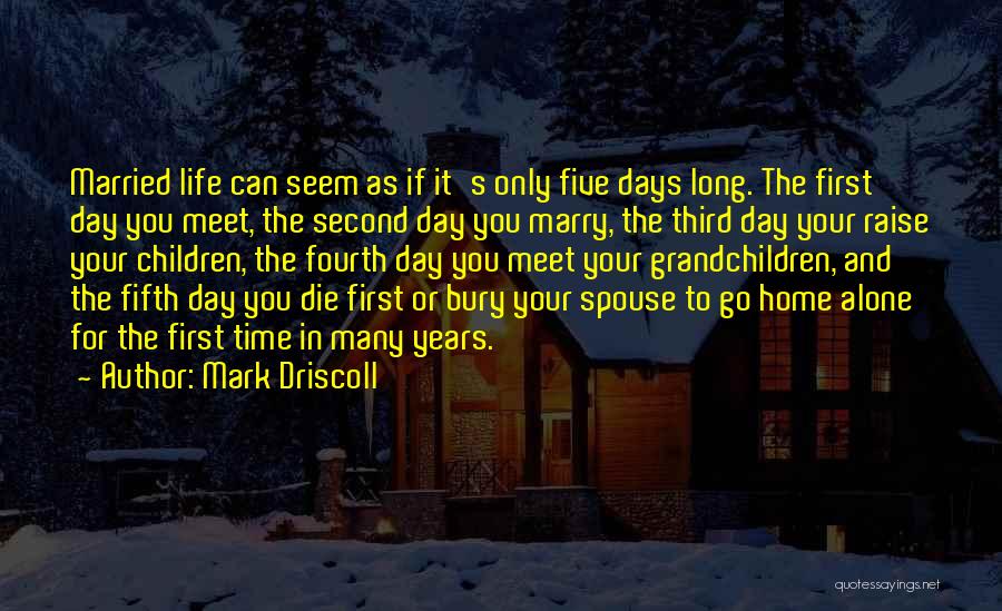 Mark Driscoll Quotes: Married Life Can Seem As If It's Only Five Days Long. The First Day You Meet, The Second Day You