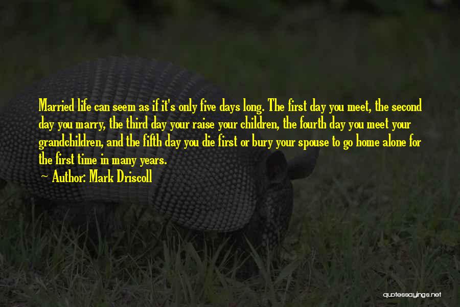 Mark Driscoll Quotes: Married Life Can Seem As If It's Only Five Days Long. The First Day You Meet, The Second Day You