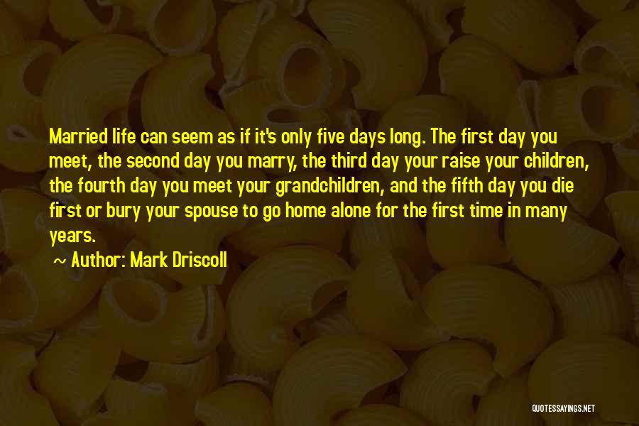 Mark Driscoll Quotes: Married Life Can Seem As If It's Only Five Days Long. The First Day You Meet, The Second Day You