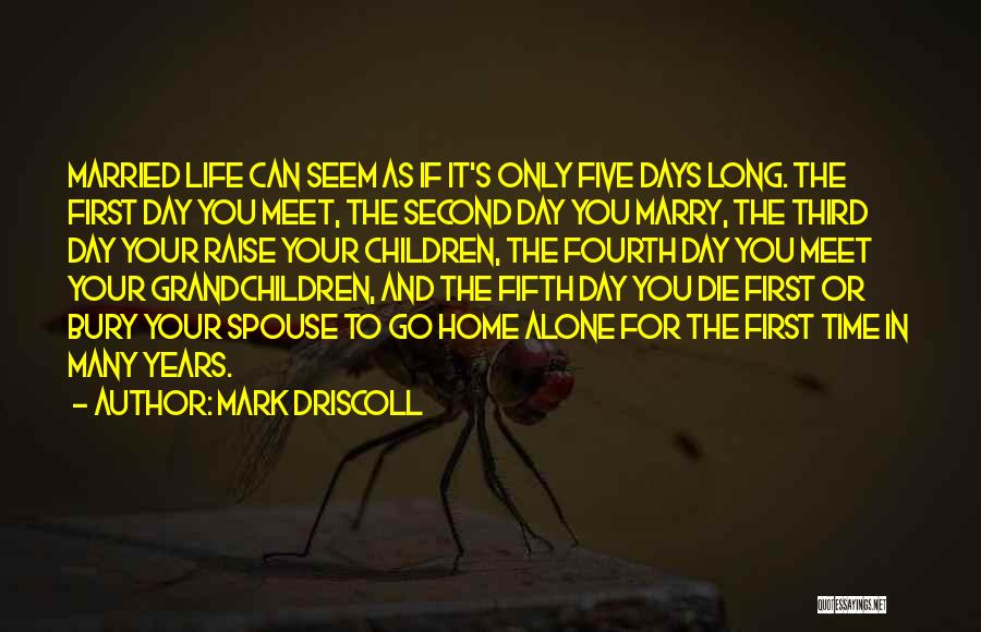 Mark Driscoll Quotes: Married Life Can Seem As If It's Only Five Days Long. The First Day You Meet, The Second Day You