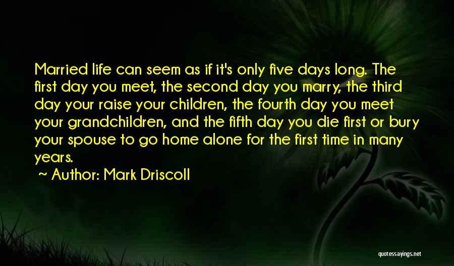 Mark Driscoll Quotes: Married Life Can Seem As If It's Only Five Days Long. The First Day You Meet, The Second Day You