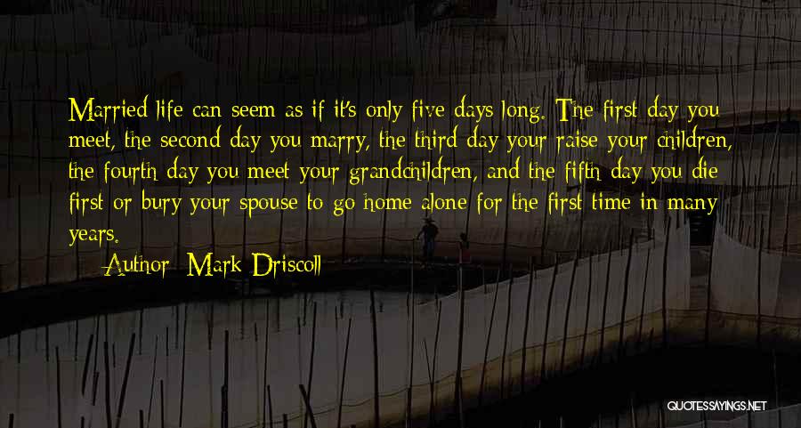 Mark Driscoll Quotes: Married Life Can Seem As If It's Only Five Days Long. The First Day You Meet, The Second Day You
