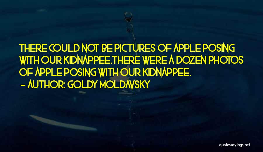 Goldy Moldavsky Quotes: There Could Not Be Pictures Of Apple Posing With Our Kidnappee.there Were A Dozen Photos Of Apple Posing With Our