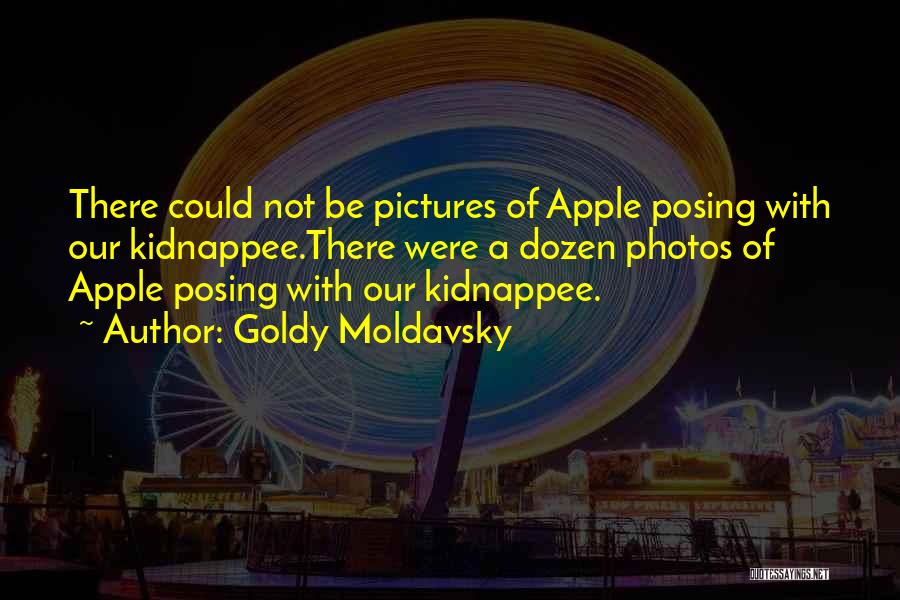 Goldy Moldavsky Quotes: There Could Not Be Pictures Of Apple Posing With Our Kidnappee.there Were A Dozen Photos Of Apple Posing With Our