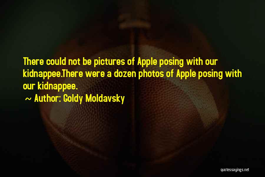 Goldy Moldavsky Quotes: There Could Not Be Pictures Of Apple Posing With Our Kidnappee.there Were A Dozen Photos Of Apple Posing With Our
