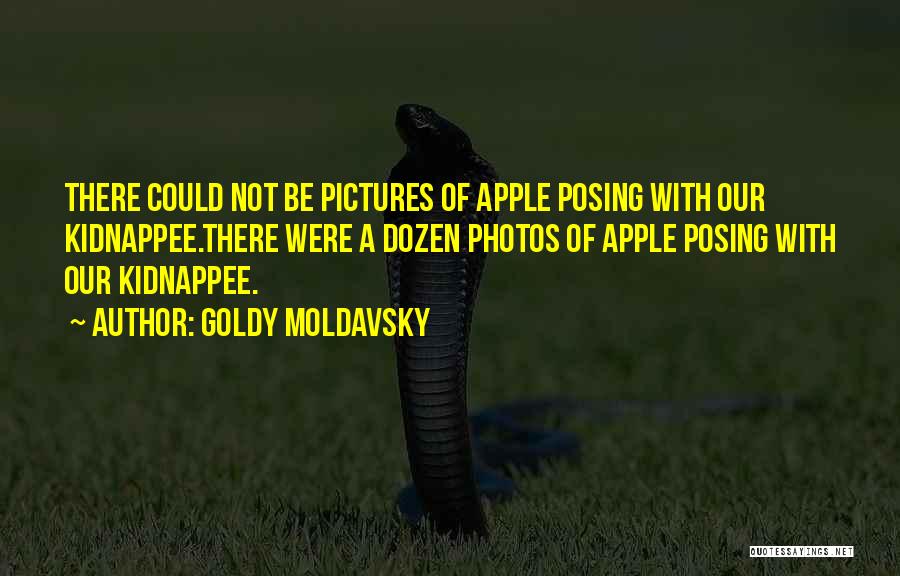 Goldy Moldavsky Quotes: There Could Not Be Pictures Of Apple Posing With Our Kidnappee.there Were A Dozen Photos Of Apple Posing With Our