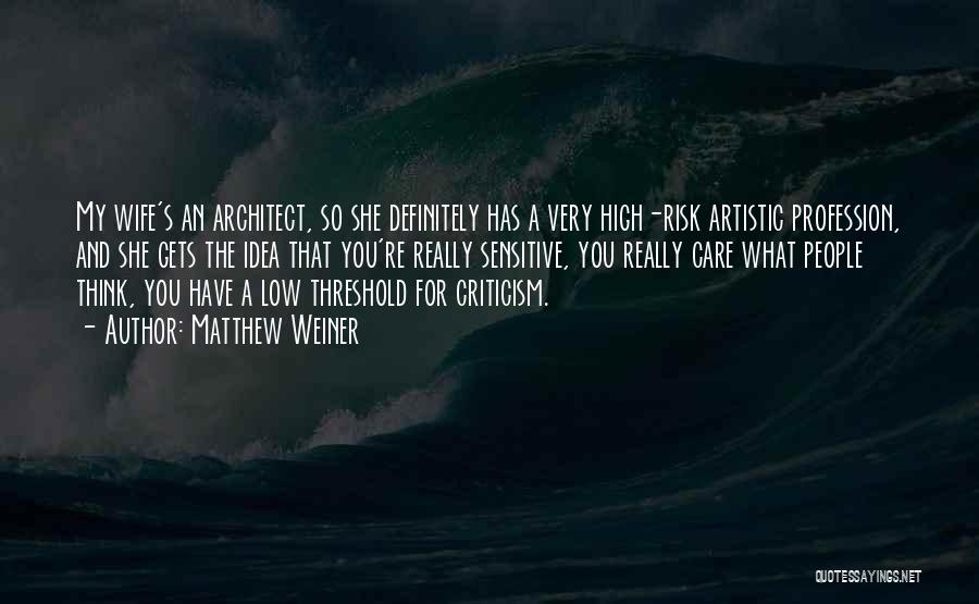 Matthew Weiner Quotes: My Wife's An Architect, So She Definitely Has A Very High-risk Artistic Profession, And She Gets The Idea That You're