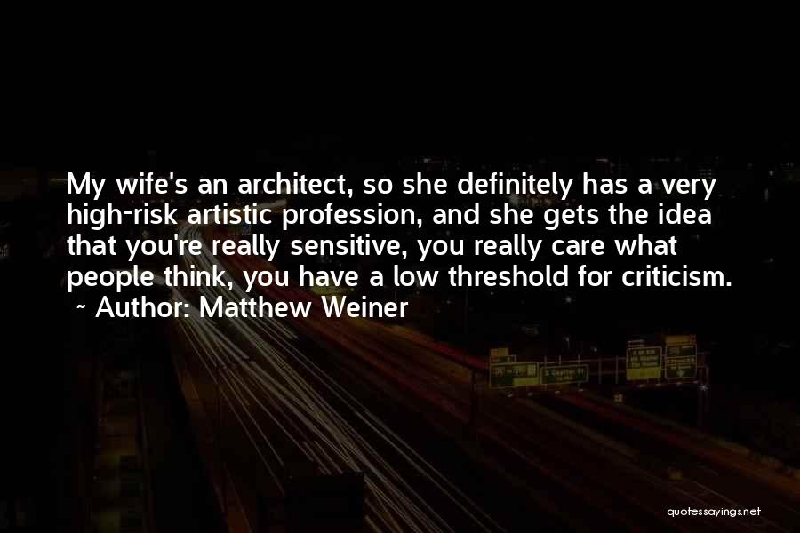 Matthew Weiner Quotes: My Wife's An Architect, So She Definitely Has A Very High-risk Artistic Profession, And She Gets The Idea That You're