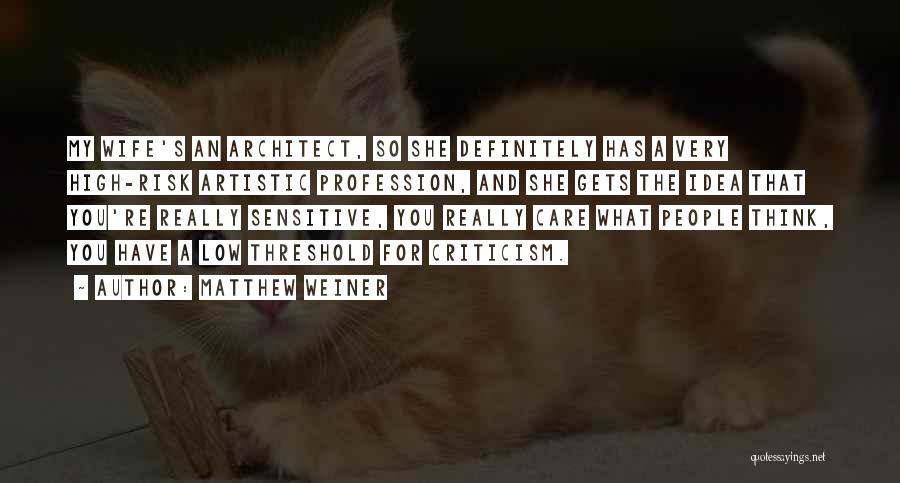 Matthew Weiner Quotes: My Wife's An Architect, So She Definitely Has A Very High-risk Artistic Profession, And She Gets The Idea That You're