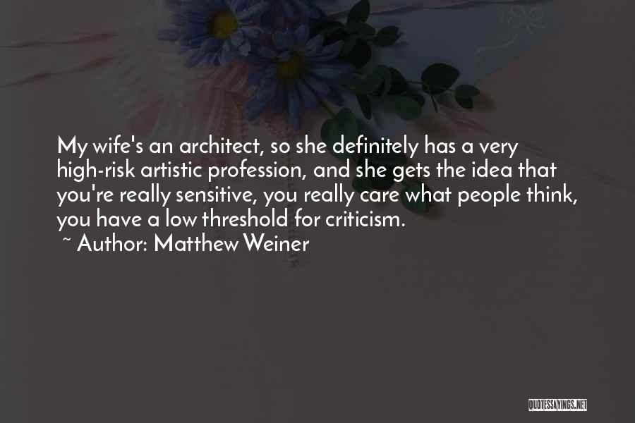 Matthew Weiner Quotes: My Wife's An Architect, So She Definitely Has A Very High-risk Artistic Profession, And She Gets The Idea That You're