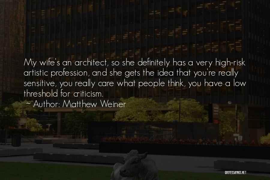 Matthew Weiner Quotes: My Wife's An Architect, So She Definitely Has A Very High-risk Artistic Profession, And She Gets The Idea That You're