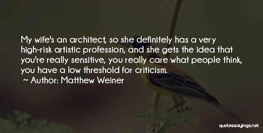 Matthew Weiner Quotes: My Wife's An Architect, So She Definitely Has A Very High-risk Artistic Profession, And She Gets The Idea That You're