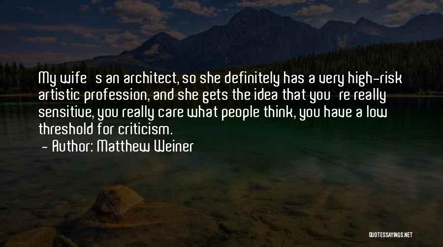 Matthew Weiner Quotes: My Wife's An Architect, So She Definitely Has A Very High-risk Artistic Profession, And She Gets The Idea That You're