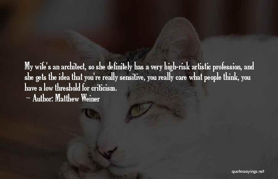 Matthew Weiner Quotes: My Wife's An Architect, So She Definitely Has A Very High-risk Artistic Profession, And She Gets The Idea That You're