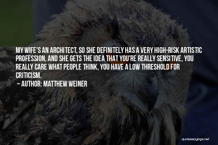 Matthew Weiner Quotes: My Wife's An Architect, So She Definitely Has A Very High-risk Artistic Profession, And She Gets The Idea That You're