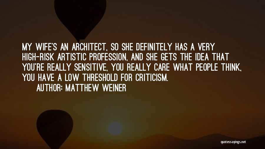 Matthew Weiner Quotes: My Wife's An Architect, So She Definitely Has A Very High-risk Artistic Profession, And She Gets The Idea That You're