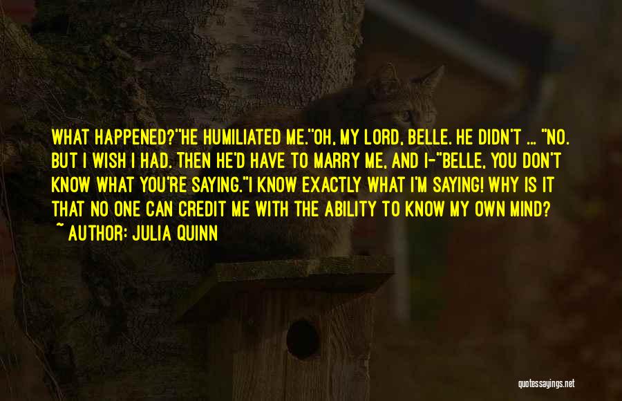 Julia Quinn Quotes: What Happened?''he Humiliated Me.''oh, My Lord, Belle. He Didn't ... ''no. But I Wish I Had. Then He'd Have To