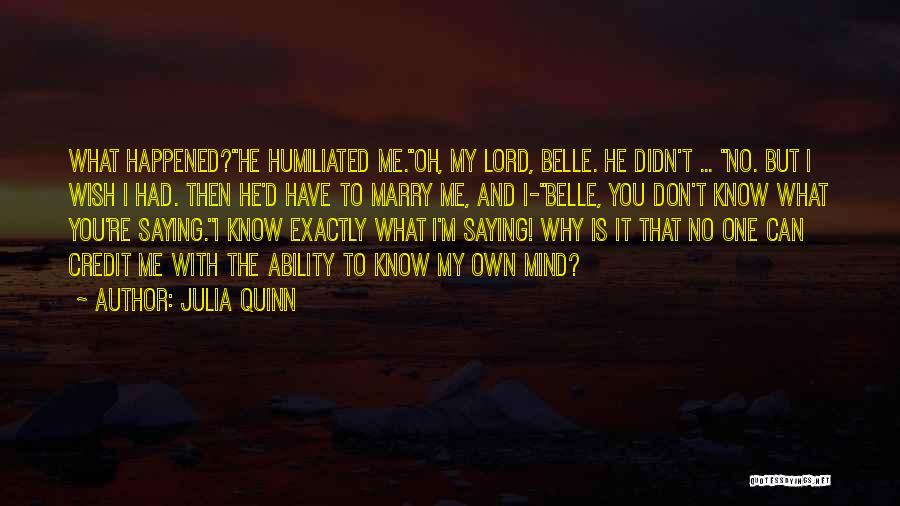 Julia Quinn Quotes: What Happened?''he Humiliated Me.''oh, My Lord, Belle. He Didn't ... ''no. But I Wish I Had. Then He'd Have To