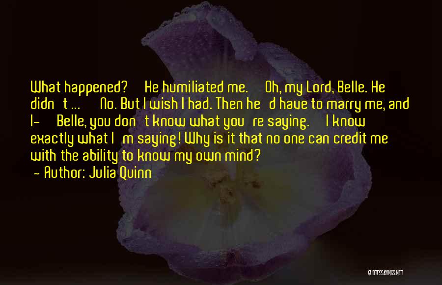Julia Quinn Quotes: What Happened?''he Humiliated Me.''oh, My Lord, Belle. He Didn't ... ''no. But I Wish I Had. Then He'd Have To