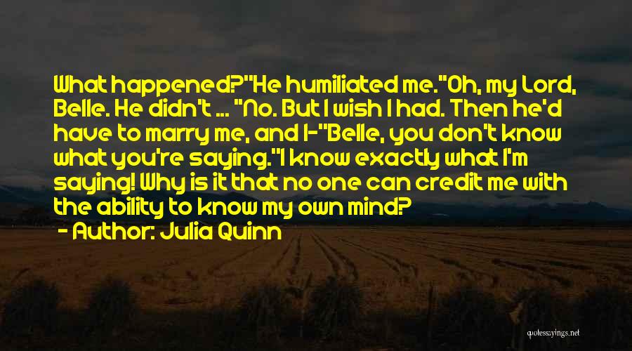 Julia Quinn Quotes: What Happened?''he Humiliated Me.''oh, My Lord, Belle. He Didn't ... ''no. But I Wish I Had. Then He'd Have To
