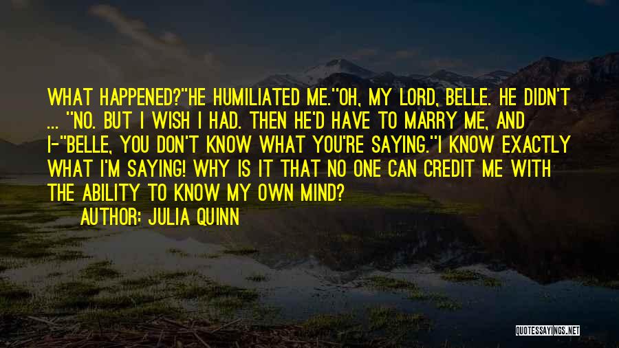 Julia Quinn Quotes: What Happened?''he Humiliated Me.''oh, My Lord, Belle. He Didn't ... ''no. But I Wish I Had. Then He'd Have To