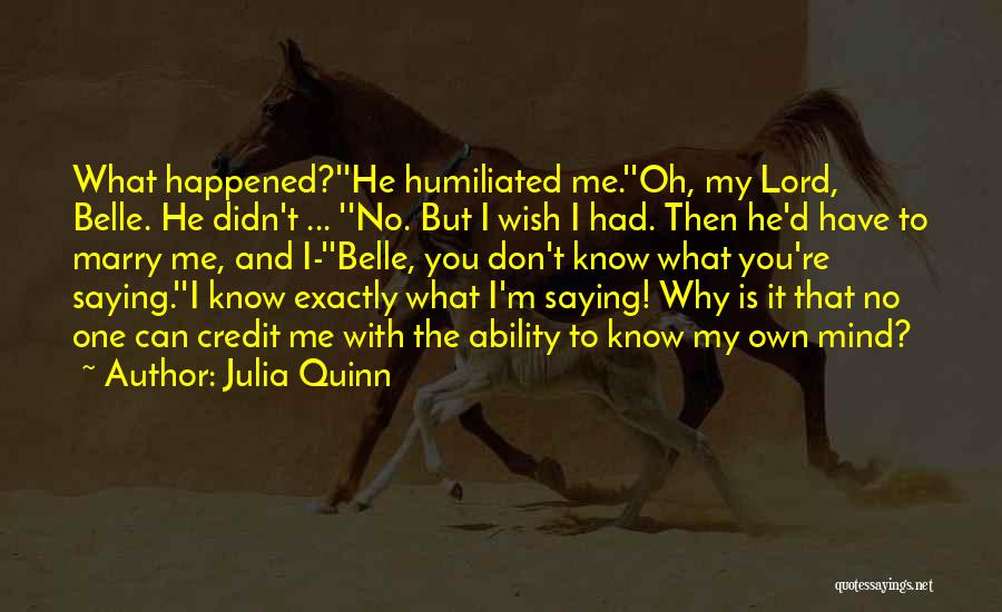 Julia Quinn Quotes: What Happened?''he Humiliated Me.''oh, My Lord, Belle. He Didn't ... ''no. But I Wish I Had. Then He'd Have To