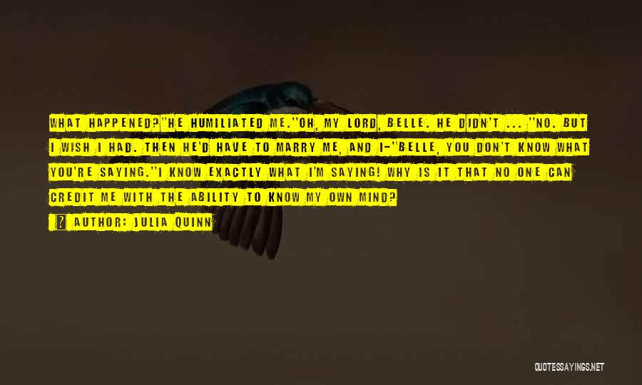 Julia Quinn Quotes: What Happened?''he Humiliated Me.''oh, My Lord, Belle. He Didn't ... ''no. But I Wish I Had. Then He'd Have To