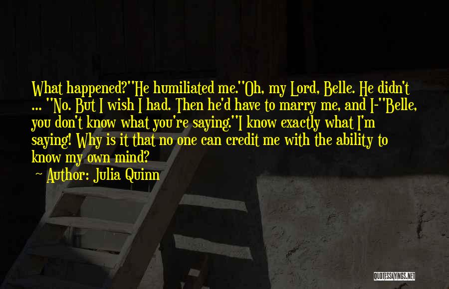 Julia Quinn Quotes: What Happened?''he Humiliated Me.''oh, My Lord, Belle. He Didn't ... ''no. But I Wish I Had. Then He'd Have To