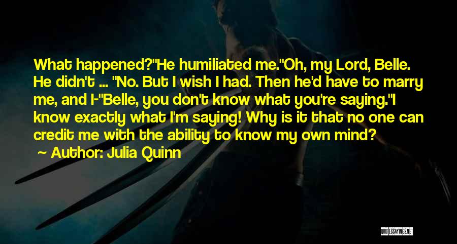 Julia Quinn Quotes: What Happened?''he Humiliated Me.''oh, My Lord, Belle. He Didn't ... ''no. But I Wish I Had. Then He'd Have To