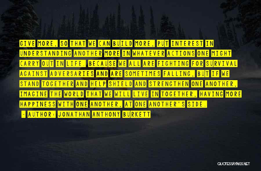 Jonathan Anthony Burkett Quotes: Give More, So That We Can Build More, Put Interest In Understanding Another More In Whatever Actions One Might Carry