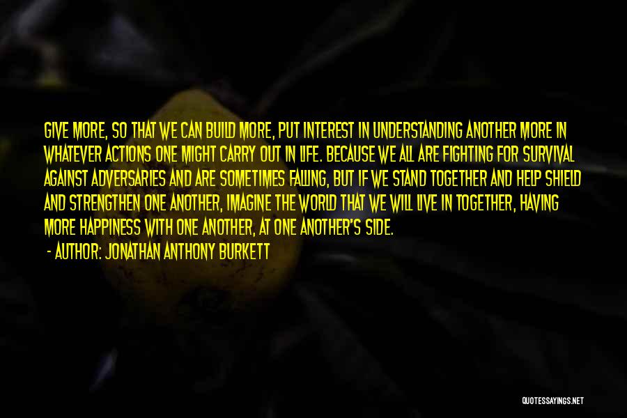 Jonathan Anthony Burkett Quotes: Give More, So That We Can Build More, Put Interest In Understanding Another More In Whatever Actions One Might Carry