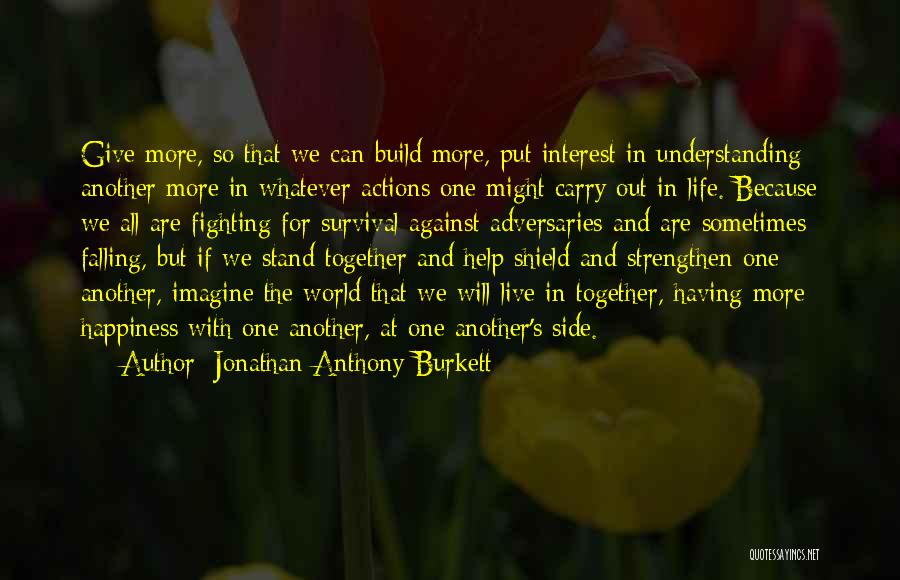 Jonathan Anthony Burkett Quotes: Give More, So That We Can Build More, Put Interest In Understanding Another More In Whatever Actions One Might Carry