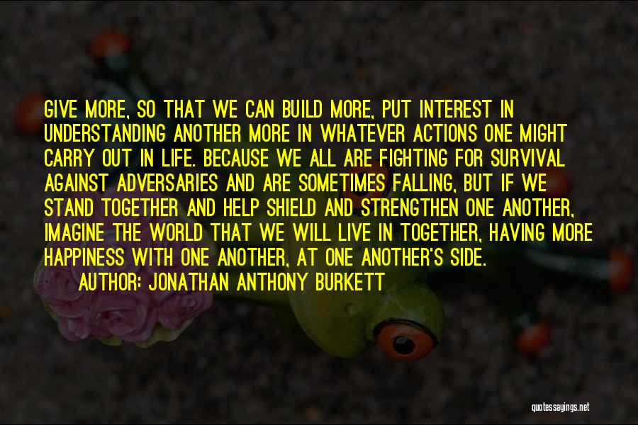 Jonathan Anthony Burkett Quotes: Give More, So That We Can Build More, Put Interest In Understanding Another More In Whatever Actions One Might Carry