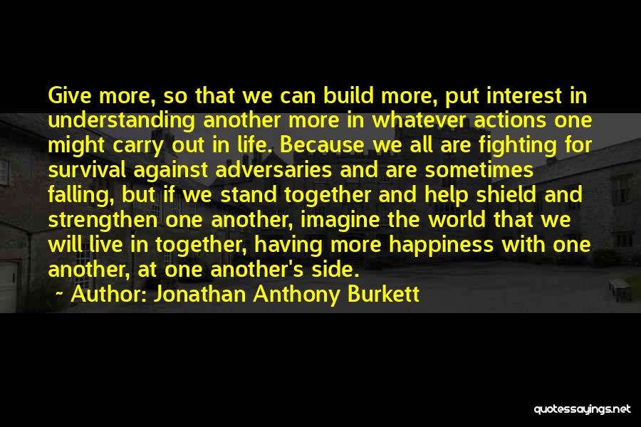 Jonathan Anthony Burkett Quotes: Give More, So That We Can Build More, Put Interest In Understanding Another More In Whatever Actions One Might Carry