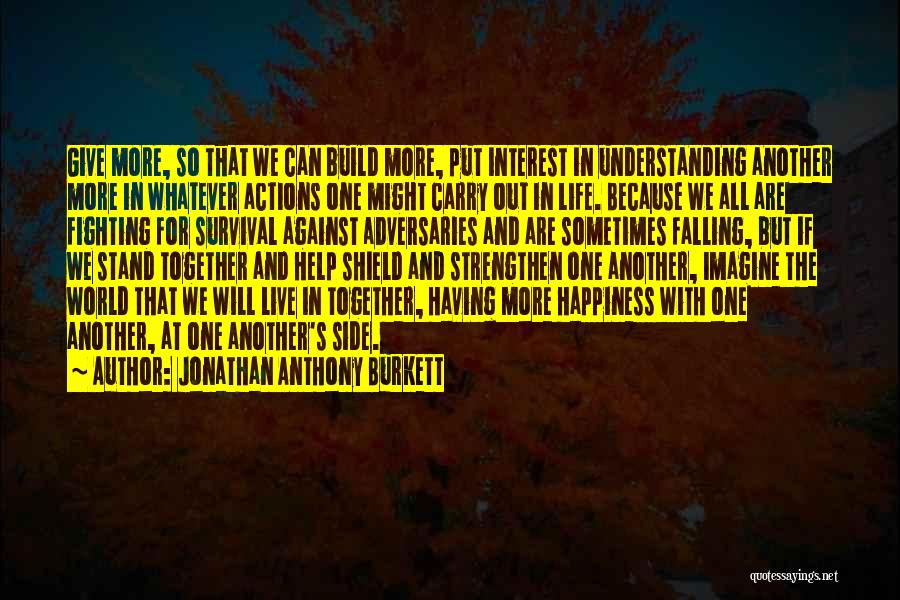 Jonathan Anthony Burkett Quotes: Give More, So That We Can Build More, Put Interest In Understanding Another More In Whatever Actions One Might Carry