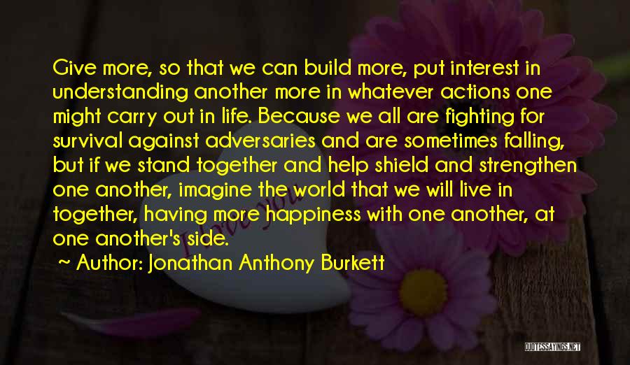 Jonathan Anthony Burkett Quotes: Give More, So That We Can Build More, Put Interest In Understanding Another More In Whatever Actions One Might Carry