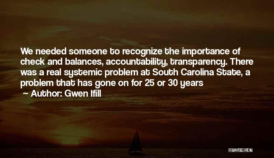 Gwen Ifill Quotes: We Needed Someone To Recognize The Importance Of Check And Balances, Accountability, Transparency. There Was A Real Systemic Problem At
