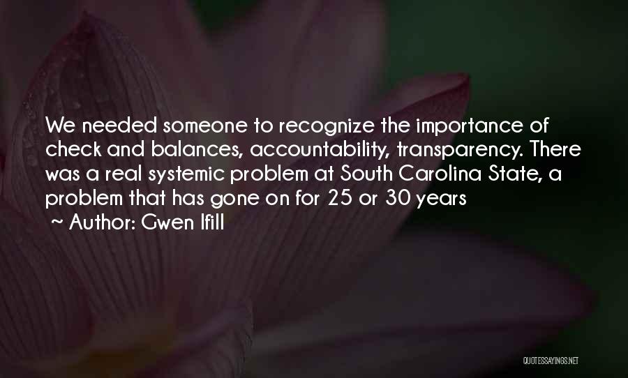 Gwen Ifill Quotes: We Needed Someone To Recognize The Importance Of Check And Balances, Accountability, Transparency. There Was A Real Systemic Problem At