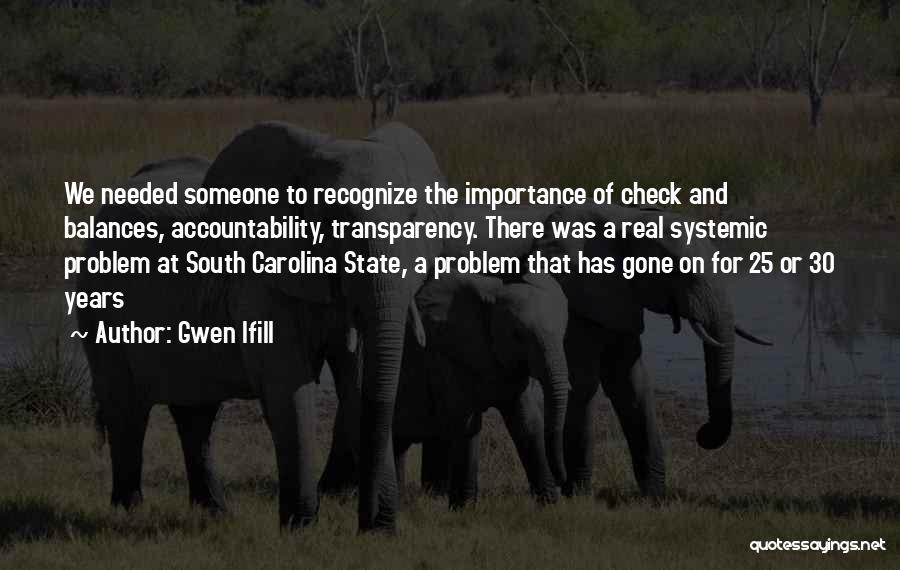 Gwen Ifill Quotes: We Needed Someone To Recognize The Importance Of Check And Balances, Accountability, Transparency. There Was A Real Systemic Problem At