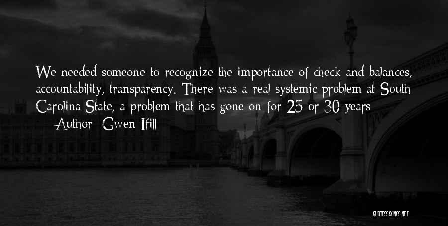 Gwen Ifill Quotes: We Needed Someone To Recognize The Importance Of Check And Balances, Accountability, Transparency. There Was A Real Systemic Problem At