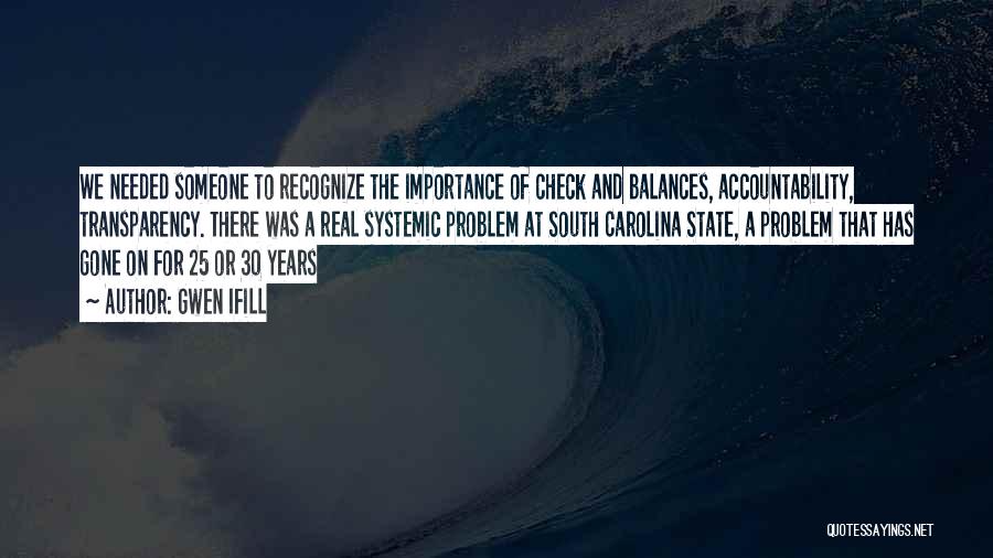 Gwen Ifill Quotes: We Needed Someone To Recognize The Importance Of Check And Balances, Accountability, Transparency. There Was A Real Systemic Problem At