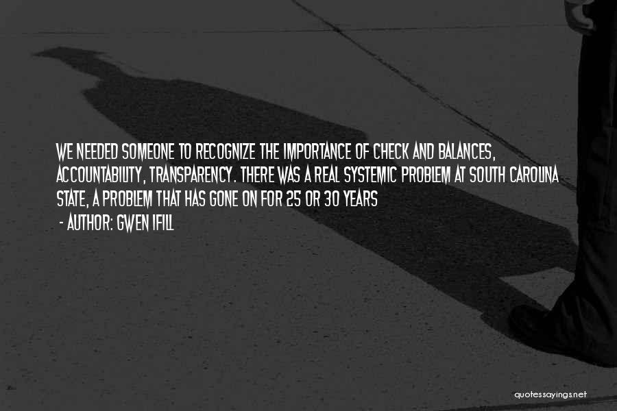 Gwen Ifill Quotes: We Needed Someone To Recognize The Importance Of Check And Balances, Accountability, Transparency. There Was A Real Systemic Problem At