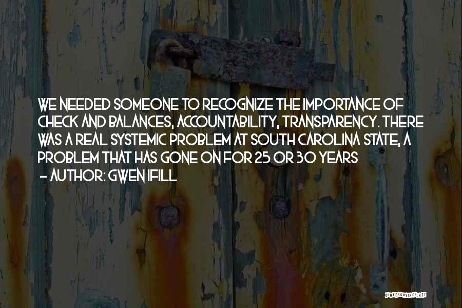 Gwen Ifill Quotes: We Needed Someone To Recognize The Importance Of Check And Balances, Accountability, Transparency. There Was A Real Systemic Problem At