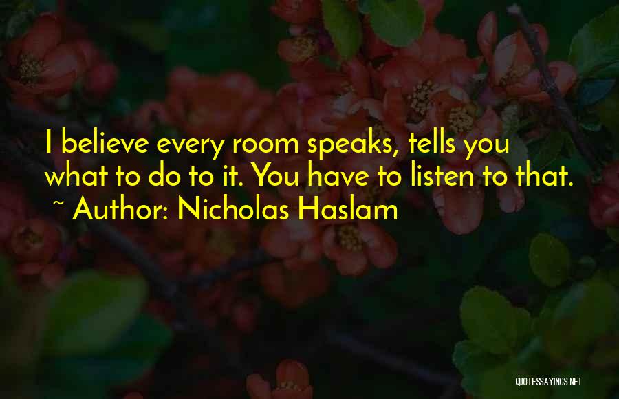 Nicholas Haslam Quotes: I Believe Every Room Speaks, Tells You What To Do To It. You Have To Listen To That.
